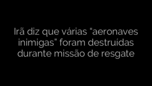​Irã diz que várias “aeronaves inimigas” foram destruídas durante missão de resgate 